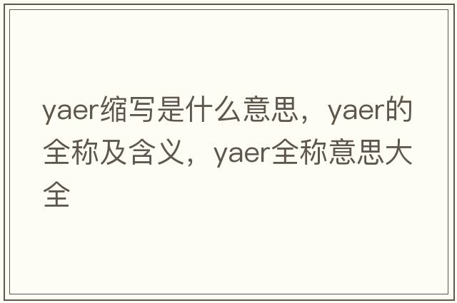 yaer縮寫(xiě)是什么意思，yaer的全稱(chēng)及含義，yaer全稱(chēng)意思大全