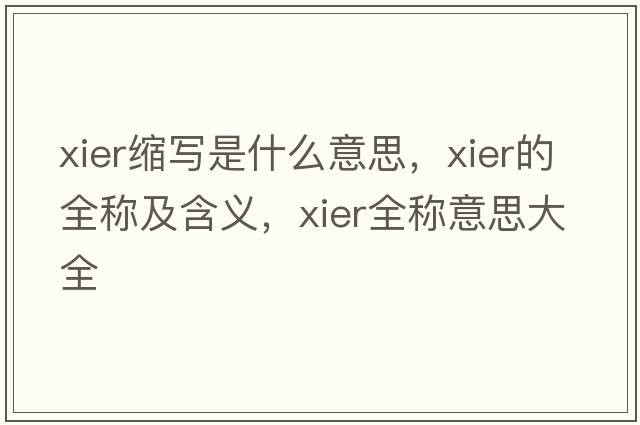 xier縮寫(xiě)是什么意思，xier的全稱(chēng)及含義，xier全稱(chēng)意思大全