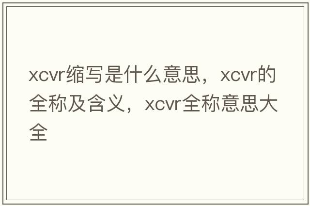 xcvr縮寫(xiě)是什么意思，xcvr的全稱(chēng)及含義，xcvr全稱(chēng)意思大全