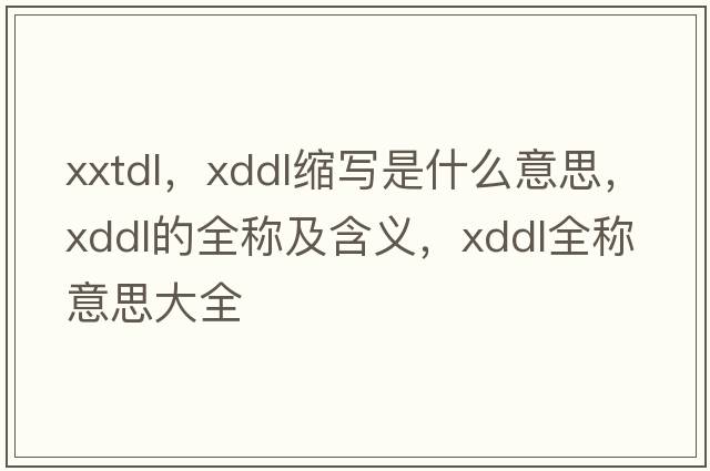 xxtdl，xddl縮寫(xiě)是什么意思，xddl的全稱(chēng)及含義，xddl全稱(chēng)意思大全
