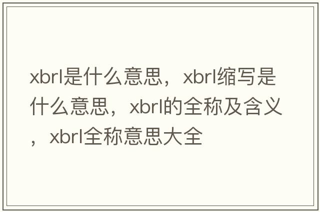 xbrl是什么意思，xbrl縮寫(xiě)是什么意思，xbrl的全稱(chēng)及含義，xbrl全稱(chēng)意思大全