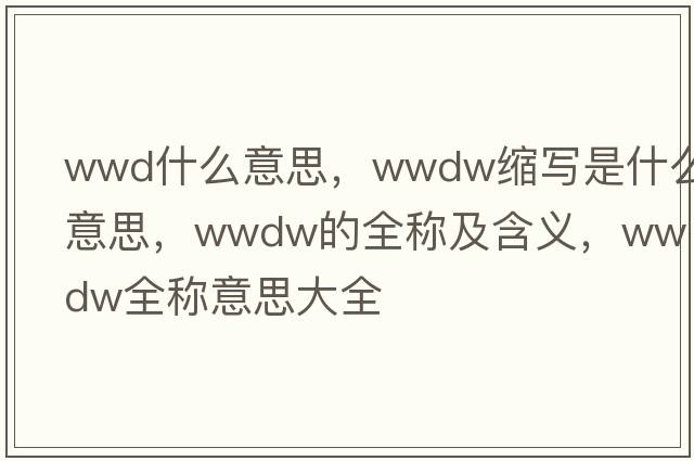 wwd什么意思，wwdw縮寫(xiě)是什么意思，wwdw的全稱(chēng)及含義，wwdw全稱(chēng)意思大全