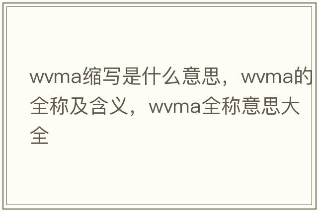 wvma縮寫(xiě)是什么意思，wvma的全稱(chēng)及含義，wvma全稱(chēng)意思大全