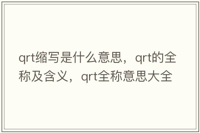 qrt縮寫(xiě)是什么意思，qrt的全稱(chēng)及含義，qrt全稱(chēng)意思大全