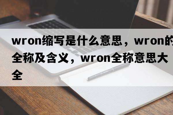 wron縮寫(xiě)是什么意思，wron的全稱(chēng)及含義，wron全稱(chēng)意思大全