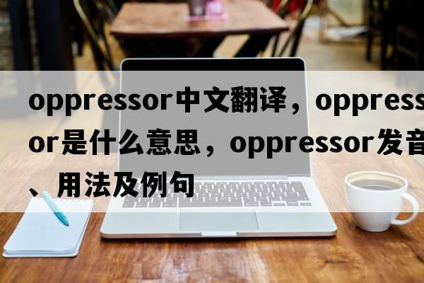 oppressor中文翻譯，oppressor是什么意思，oppressor發(fā)音、用法及例句