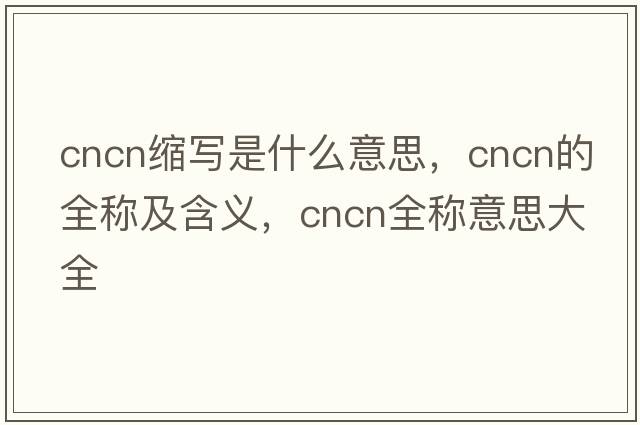 cncn縮寫(xiě)是什么意思，cncn的全稱(chēng)及含義，cncn全稱(chēng)意思大全