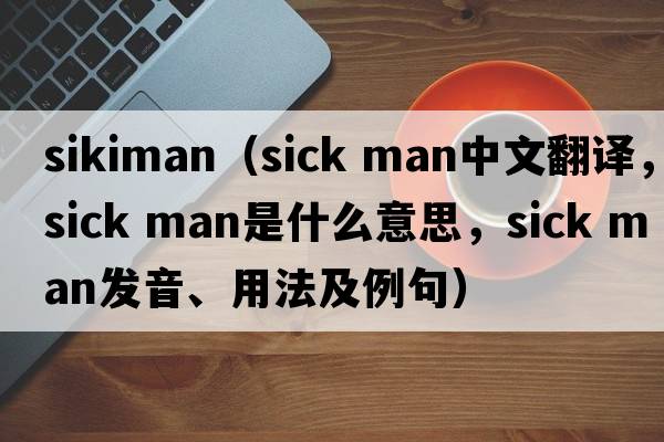 sikiman（sick man中文翻譯，sick man是什么意思，sick man發(fā)音、用法及例句）