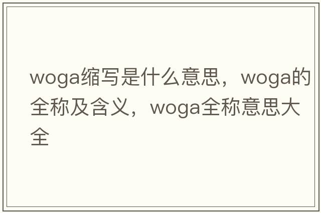woga縮寫(xiě)是什么意思，woga的全稱(chēng)及含義，woga全稱(chēng)意思大全