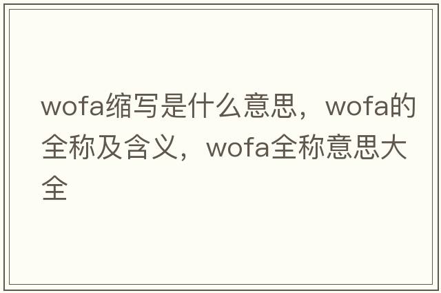 wofa縮寫(xiě)是什么意思，wofa的全稱(chēng)及含義，wofa全稱(chēng)意思大全