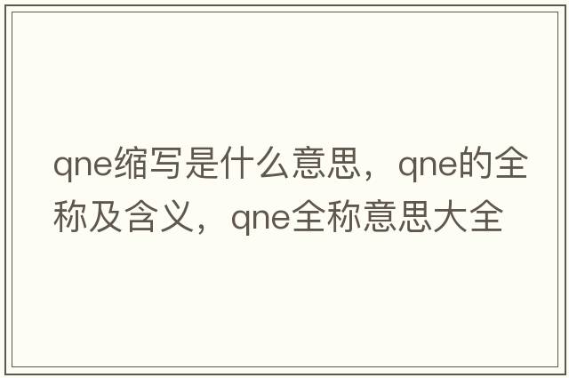qne縮寫(xiě)是什么意思，qne的全稱(chēng)及含義，qne全稱(chēng)意思大全