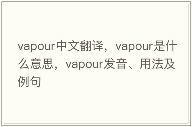 vapour中文翻譯，vapour是什么意思，vapour發(fā)音、用法及例句