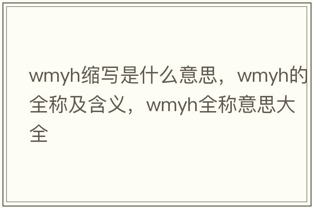 wmyh縮寫(xiě)是什么意思，wmyh的全稱(chēng)及含義，wmyh全稱(chēng)意思大全