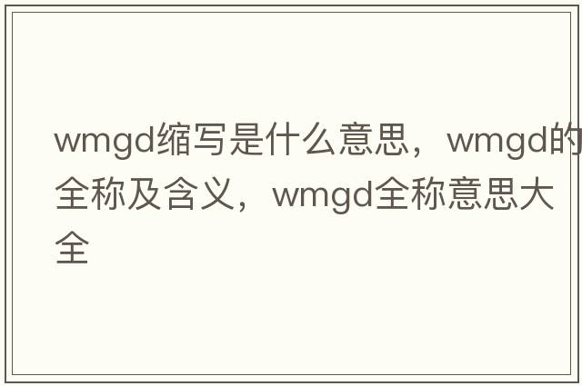 wmgd縮寫(xiě)是什么意思，wmgd的全稱(chēng)及含義，wmgd全稱(chēng)意思大全