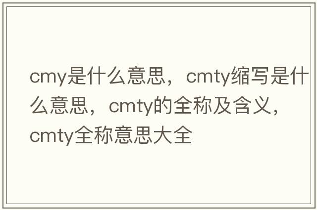 cmy是什么意思，cmty縮寫(xiě)是什么意思，cmty的全稱(chēng)及含義，cmty全稱(chēng)意思大全