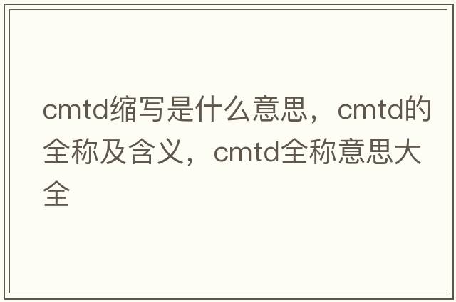 cmtd縮寫(xiě)是什么意思，cmtd的全稱(chēng)及含義，cmtd全稱(chēng)意思大全