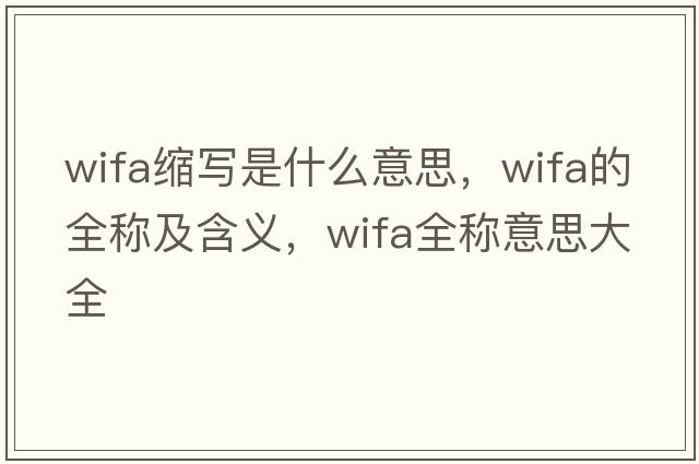 wifa縮寫(xiě)是什么意思，wifa的全稱(chēng)及含義，wifa全稱(chēng)意思大全