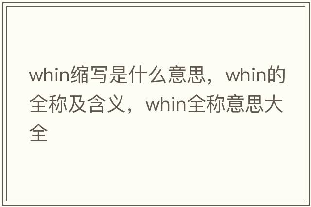 whin縮寫(xiě)是什么意思，whin的全稱(chēng)及含義，whin全稱(chēng)意思大全