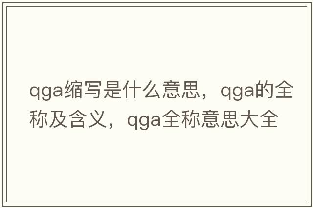 qga縮寫(xiě)是什么意思，qga的全稱(chēng)及含義，qga全稱(chēng)意思大全