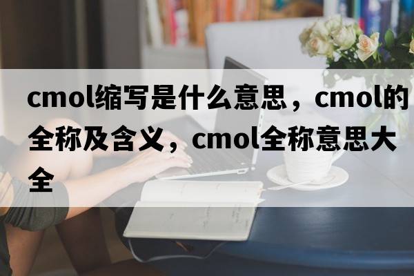 cmol縮寫(xiě)是什么意思，cmol的全稱(chēng)及含義，cmol全稱(chēng)意思大全