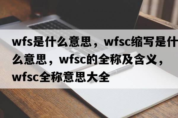 wfs是什么意思，wfsc縮寫(xiě)是什么意思，wfsc的全稱(chēng)及含義，wfsc全稱(chēng)意思大全
