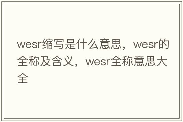 wesr縮寫(xiě)是什么意思，wesr的全稱(chēng)及含義，wesr全稱(chēng)意思大全