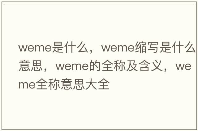 weme是什么，weme縮寫(xiě)是什么意思，weme的全稱(chēng)及含義，weme全稱(chēng)意思大全