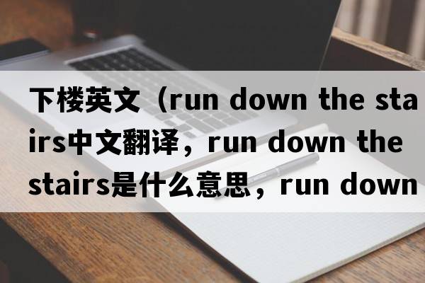 下樓英文（run down the stairs中文翻譯，run down the stairs是什么意思，run down the stairs發(fā)音、用法及例句）