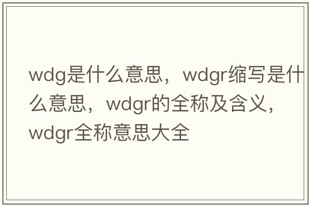 wdg是什么意思，wdgr縮寫(xiě)是什么意思，wdgr的全稱(chēng)及含義，wdgr全稱(chēng)意思大全