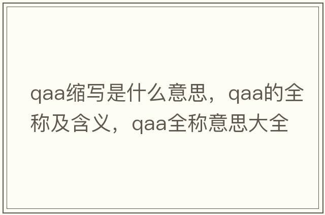 qaa縮寫(xiě)是什么意思，qaa的全稱(chēng)及含義，qaa全稱(chēng)意思大全