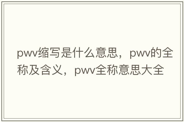pwv縮寫(xiě)是什么意思，pwv的全稱(chēng)及含義，pwv全稱(chēng)意思大全