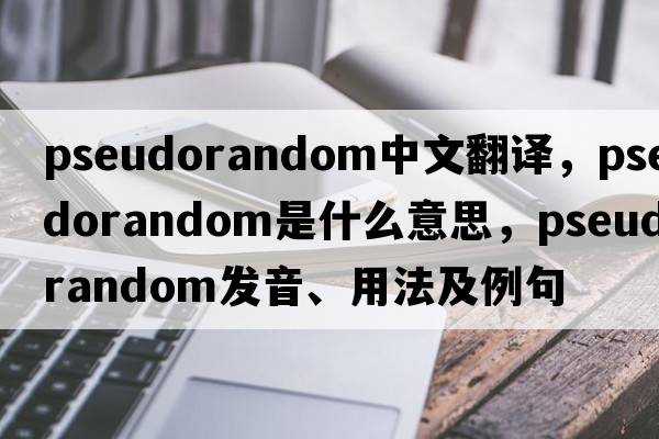 pseudorandom中文翻譯，pseudorandom是什么意思，pseudorandom發(fā)音、用法及例句