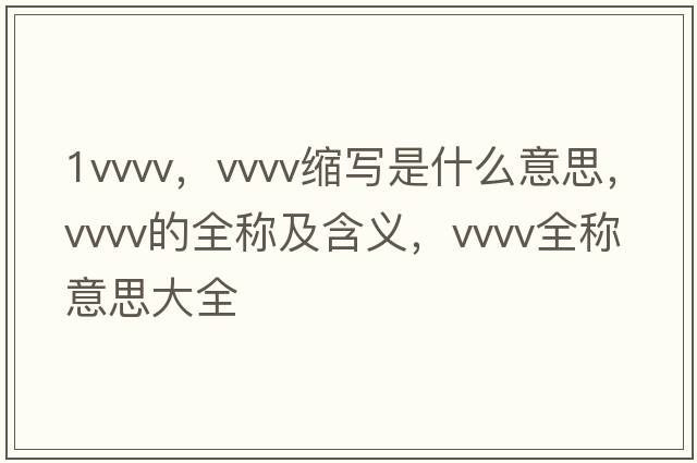 1vvvv，vvvv縮寫(xiě)是什么意思，vvvv的全稱(chēng)及含義，vvvv全稱(chēng)意思大全