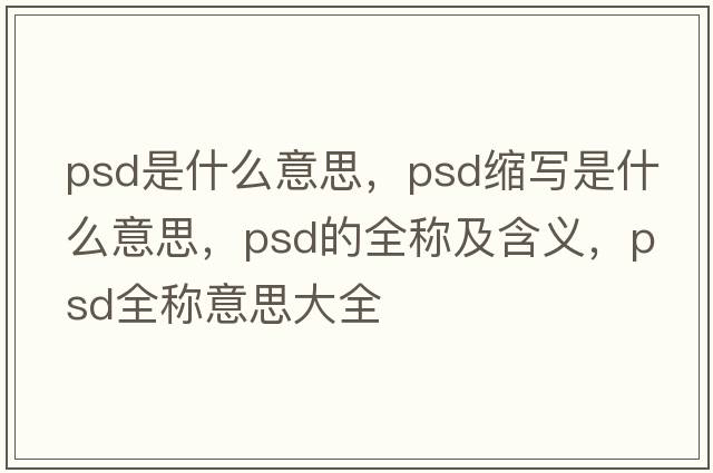 psd是什么意思，psd縮寫(xiě)是什么意思，psd的全稱(chēng)及含義，psd全稱(chēng)意思大全