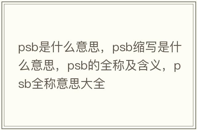 psb是什么意思，psb縮寫(xiě)是什么意思，psb的全稱(chēng)及含義，psb全稱(chēng)意思大全