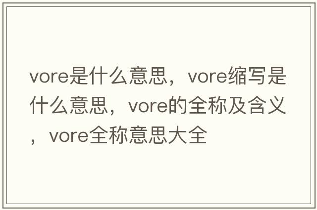 vore是什么意思，vore縮寫(xiě)是什么意思，vore的全稱(chēng)及含義，vore全稱(chēng)意思大全