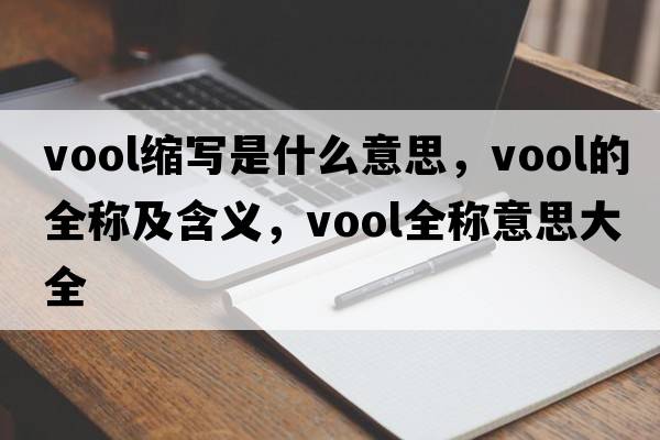 vool縮寫(xiě)是什么意思，vool的全稱(chēng)及含義，vool全稱(chēng)意思大全