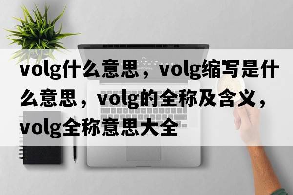 volg什么意思，volg縮寫(xiě)是什么意思，volg的全稱(chēng)及含義，volg全稱(chēng)意思大全