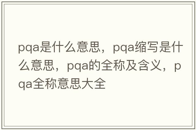 pqa是什么意思，pqa縮寫(xiě)是什么意思，pqa的全稱(chēng)及含義，pqa全稱(chēng)意思大全