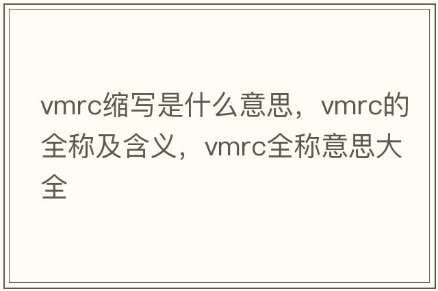 vmrc縮寫(xiě)是什么意思，vmrc的全稱(chēng)及含義，vmrc全稱(chēng)意思大全
