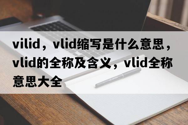vilid，vlid縮寫(xiě)是什么意思，vlid的全稱(chēng)及含義，vlid全稱(chēng)意思大全