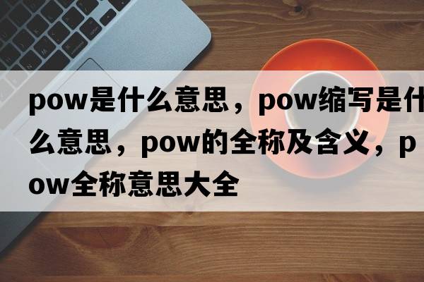 pow是什么意思，pow縮寫(xiě)是什么意思，pow的全稱(chēng)及含義，pow全稱(chēng)意思大全