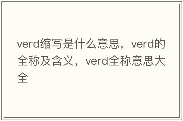verd縮寫(xiě)是什么意思，verd的全稱(chēng)及含義，verd全稱(chēng)意思大全