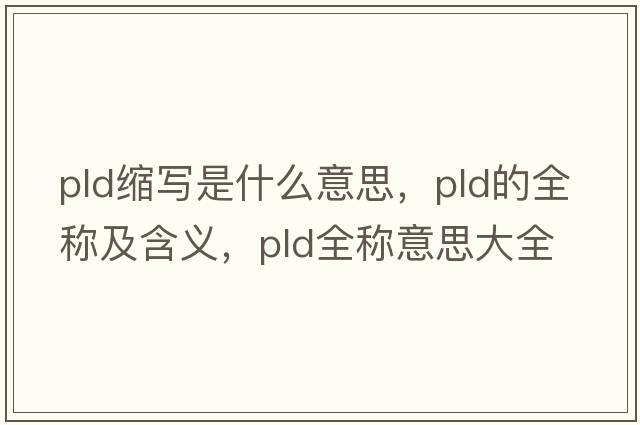 pld縮寫(xiě)是什么意思，pld的全稱(chēng)及含義，pld全稱(chēng)意思大全