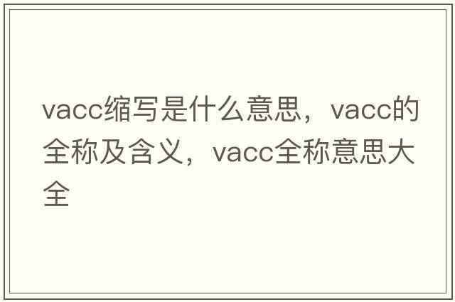 vacc縮寫(xiě)是什么意思，vacc的全稱(chēng)及含義，vacc全稱(chēng)意思大全