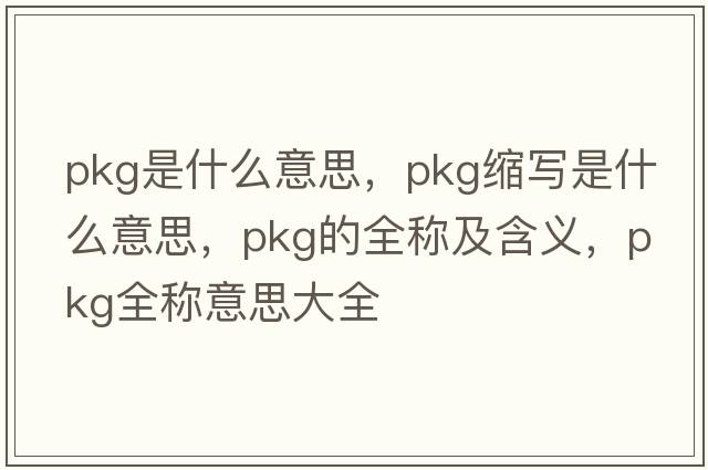 pkg是什么意思，pkg縮寫(xiě)是什么意思，pkg的全稱(chēng)及含義，pkg全稱(chēng)意思大全