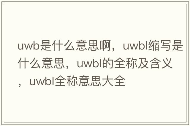uwb是什么意思啊，uwbl縮寫(xiě)是什么意思，uwbl的全稱(chēng)及含義，uwbl全稱(chēng)意思大全