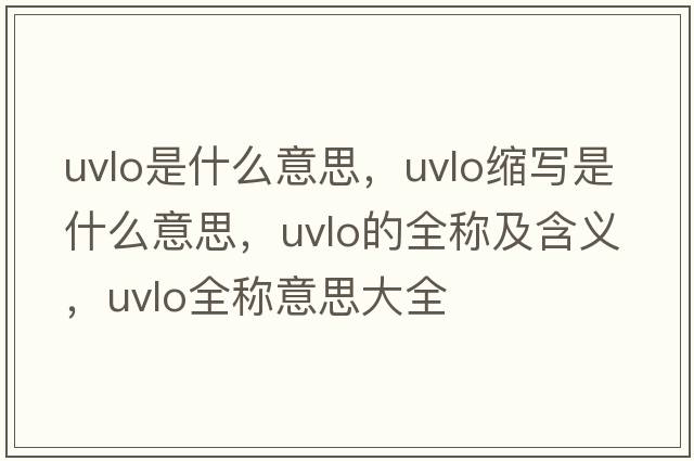 uvlo是什么意思，uvlo縮寫(xiě)是什么意思，uvlo的全稱(chēng)及含義，uvlo全稱(chēng)意思大全