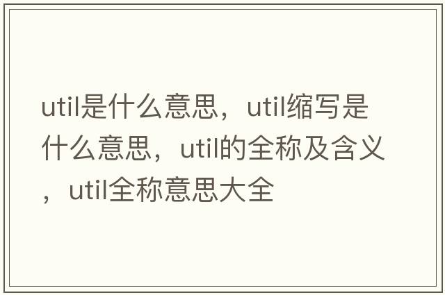 util是什么意思，util縮寫(xiě)是什么意思，util的全稱(chēng)及含義，util全稱(chēng)意思大全
