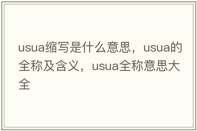usua縮寫(xiě)是什么意思，usua的全稱(chēng)及含義，usua全稱(chēng)意思大全